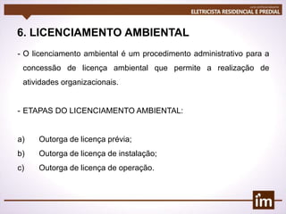 6. LICENCIAMENTO AMBIENTAL
- O licenciamento ambiental é um procedimento administrativo para a
concessão de licença ambiental que permite a realização de
atividades organizacionais.
- ETAPAS DO LICENCIAMENTO AMBIENTAL:
a) Outorga de licença prévia;
b) Outorga de licença de instalação;
c) Outorga de licença de operação.
 