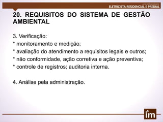 20. REQUISITOS DO SISTEMA DE GESTÃO
AMBIENTAL
3. Verificação:
* monitoramento e medição;
* avaliação do atendimento a requisitos legais e outros;
* não conformidade, ação corretiva e ação preventiva;
* controle de registros; auditoria interna.
4. Análise pela administração.
 