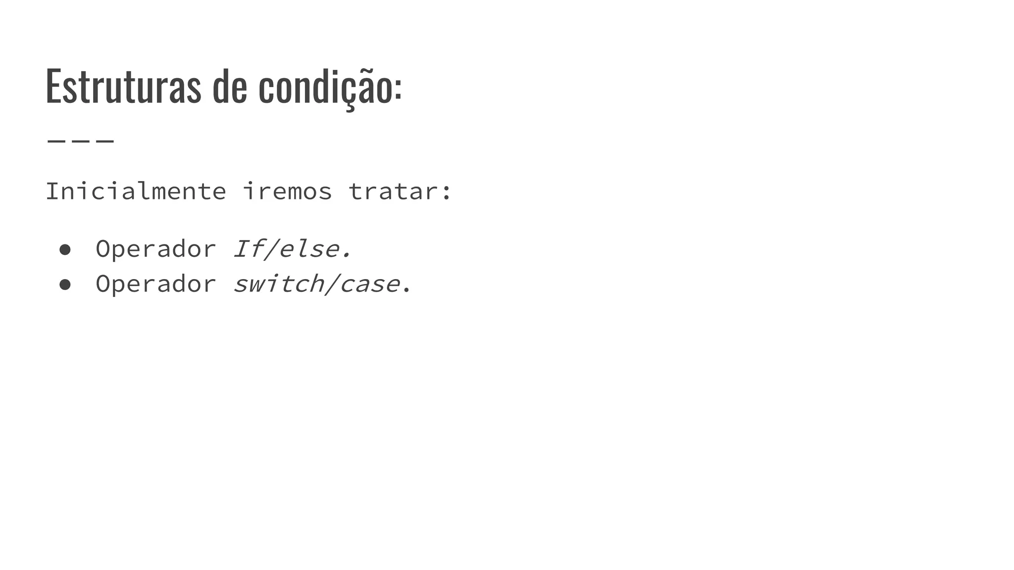 Estruturas de condição:
Inicialmente iremos tratar:
● Operador If/else.
● Operador switch/case.
 