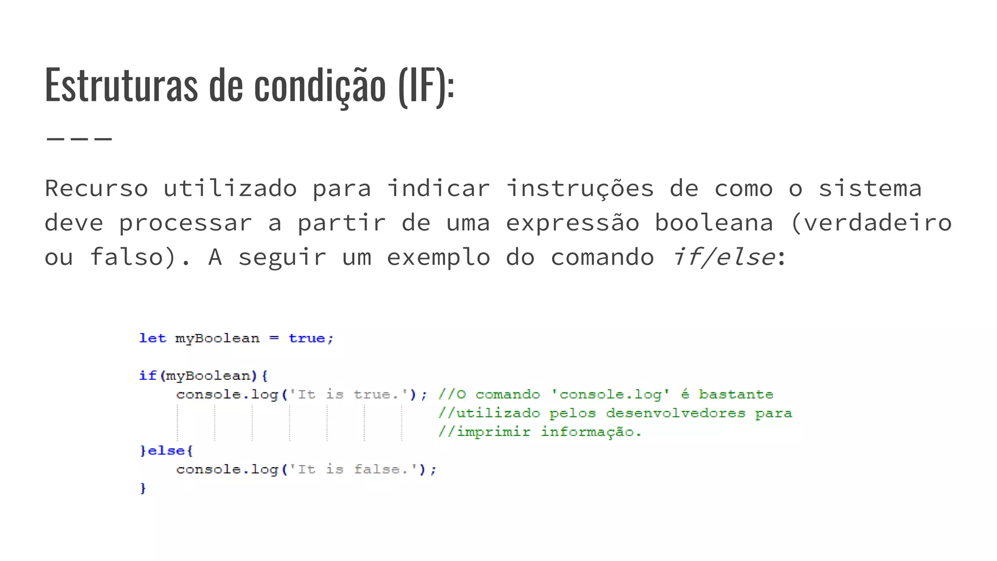 Estruturas de condição (IF):
Recurso utilizado para indicar instruções de como o sistema
deve processar a partir de uma expressão booleana (verdadeiro
ou falso). A seguir um exemplo do comando if/else:
 