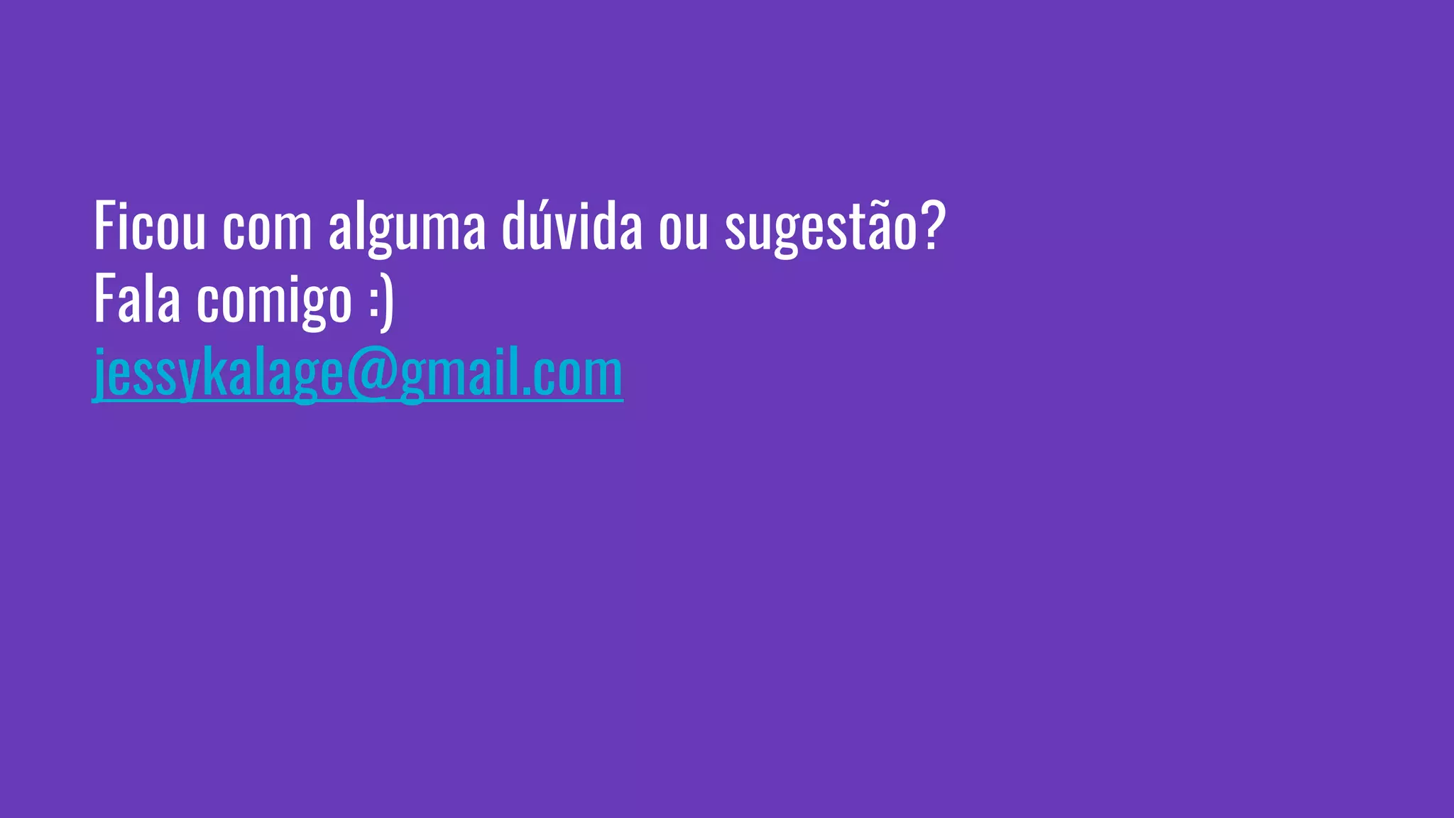 Ficou com alguma dúvida ou sugestão?
Fala comigo :)
jessykalage@gmail.com
 
