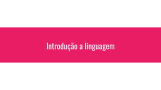 Introdução a linguagem
 