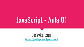 JavaScript - Aula 01
Jessyka Lage
https://jesslage.wordpress.com/
 