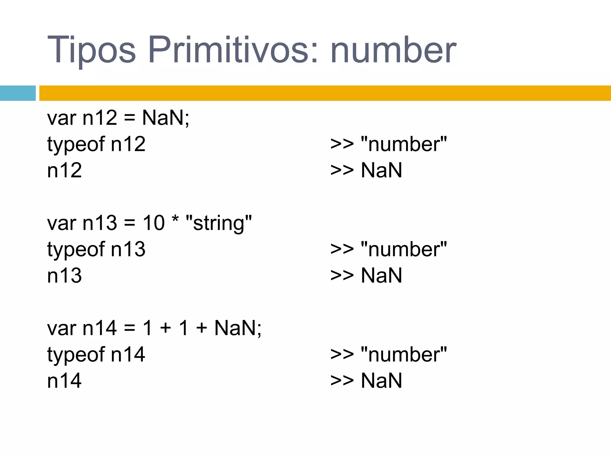 Tipos Primitivos: numbervar n12 = NaN;typeof n12n12var n13 = 10 * "string"typeof n13n13var n14 = 1 + 1 + NaN;typeof n14n14>> "number">> NaN>> "number">> NaN>> "number">> NaN