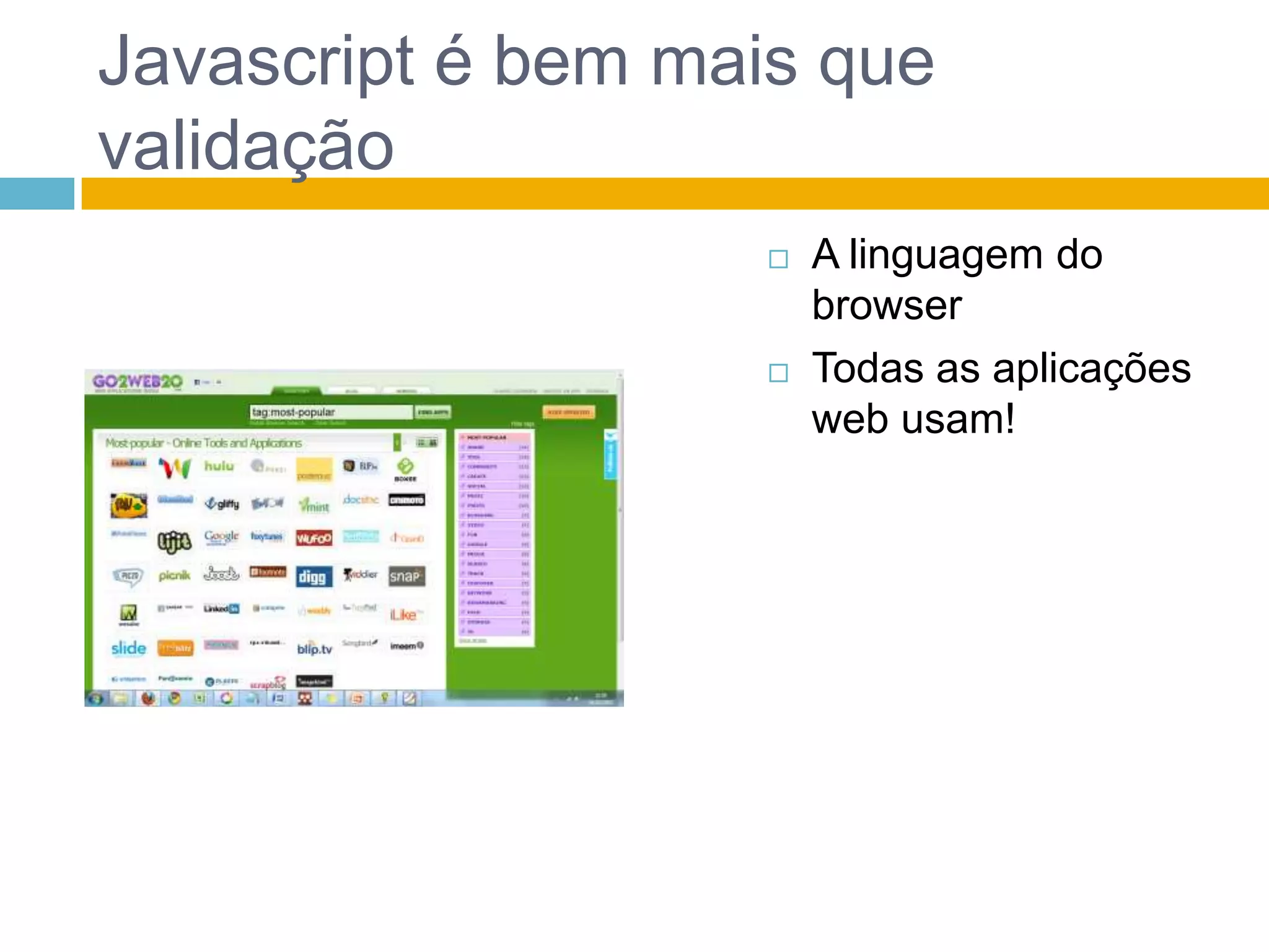 Javascript é bem mais que validaçãoA linguagem do browserTodas as aplicações web usam!