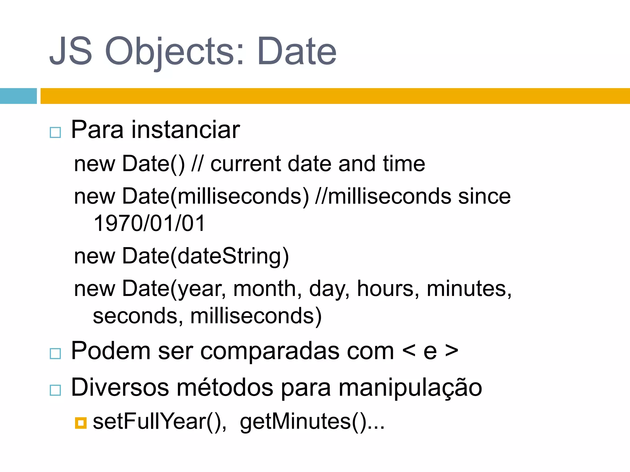 JS Objects: MathPara tarefas matemáticasround(), max(), min(), random()Algumas constantesMath.E, Math.PI, Math.SQRT2, Math.SQRT1_2, Math.LN2, Math.LN10, Math.LOG2E, Math.LOG10E