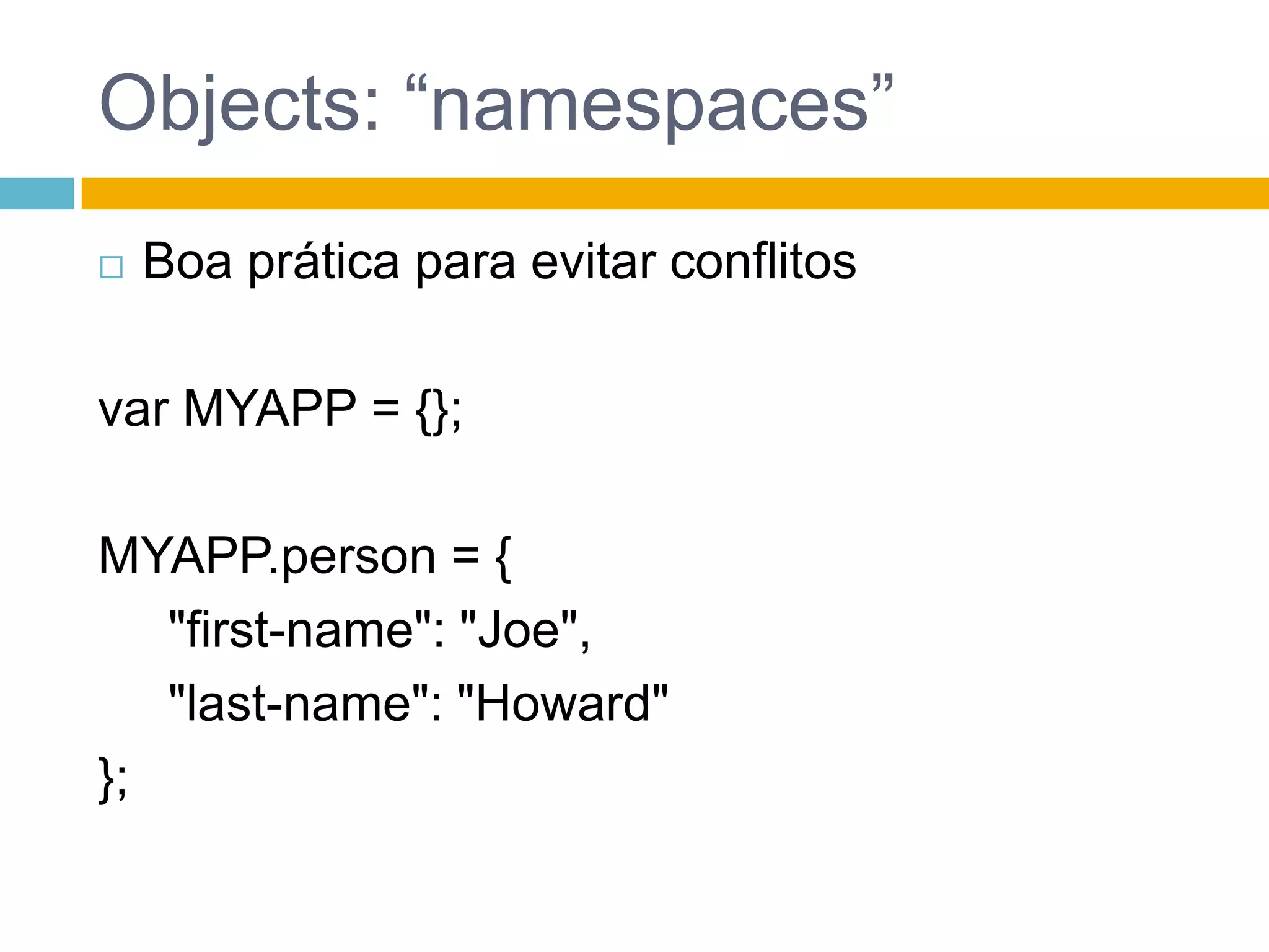 Objects: acesso[],  como um arrayperson["first-name"]Usando dot-notationflight.departure.cityPropriedades inexistentes >> undefined|| para definir valores default	var status = flight.status || "unknown";Acesso a um undefined lança TypeErrorflight.equipment // undefined flight.equipment.model // throw "TypeError" 