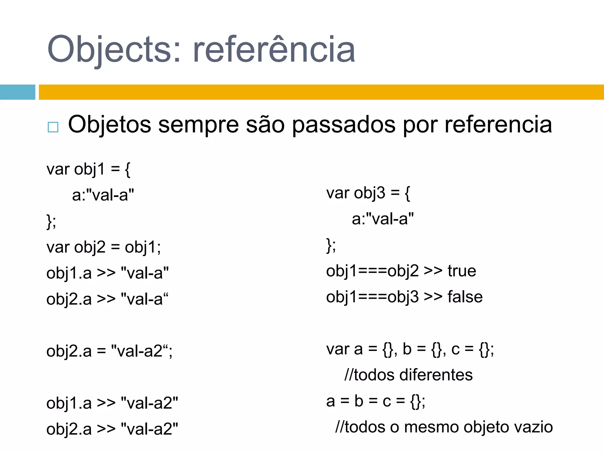 Objects: Funçõesvar dog = {name: "Bobik",talk: function() {return "Woof, woof!";	 },sayName: function() {returnthis.name;	 }};dog.name >> "Bobik" dog.talk() >> "Woof, woof!"dog.sayName() >> "Bobik"