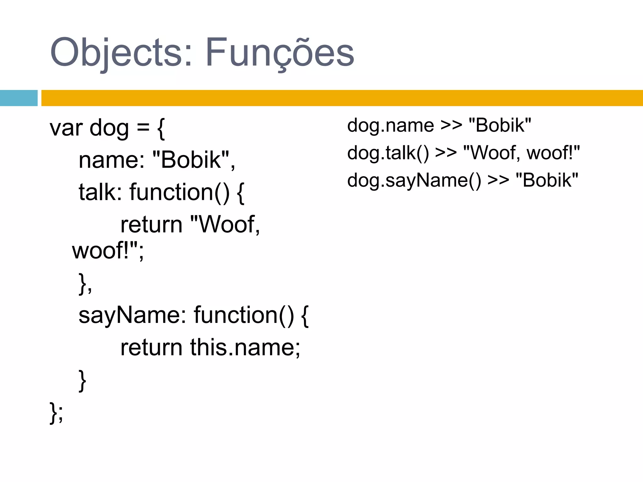 Objects: ConstrutorfunctionCat(/*String*/ name) {this.name = name;this.talk = function() {return "I'm "+this.name+". Mrrr, miaow!";	 }}var cat = newCat("Barsik");typeofcat >> objectcat.name >> "Barsik"cat.talk() >> "I’mBarsik. Mrrr, miaow!"