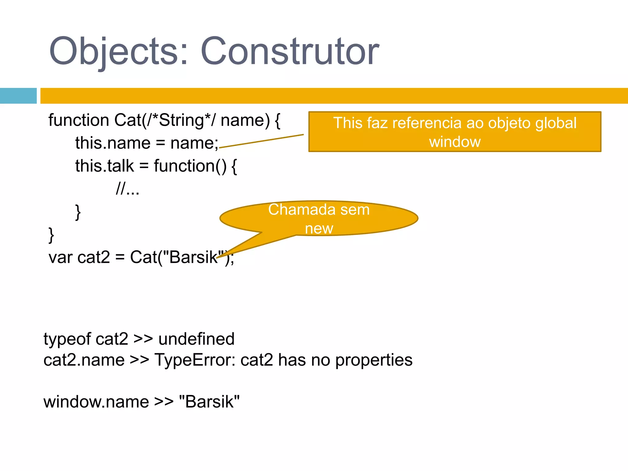 Objects: ConstrutorQuando um objeto é criado, a propriedade constructoré definidavar cat = newCat("Barsik");var constr = cat.constructor;var cat3 = cat.constructor("Murzik");constr >> functionCat(name) { .... }cat3.talk() >> "I’mMurzik. Mrrr, miaow!"