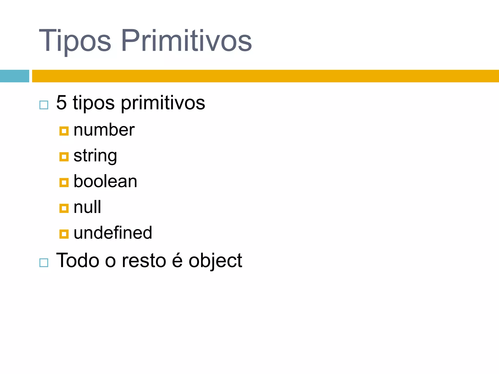 Tipos Primitivos5 tipos primitivosnumberstringbooleannullundefinedTodo o resto é object
