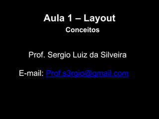 Aula 1 – Layout
Conceitos
Prof. Sergio Luiz da Silveira
E-mail: Prof.s3rgio@gmail.com
 