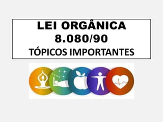 LEI ORGÂNICA
8.080/90
TÓPICOS IMPORTANTES
 