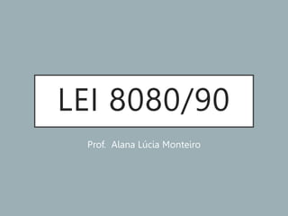LEI 8080/90
Prof. Alana Lúcia Monteiro
 
