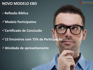 NOVO MODELO EBD
 Reflexão Bíblica
Modelo Participativo
Certificado de Conclusão
12 Encontros com 75% de Participação
Atividade de aproveitamento
MANDAMENTOS
Liberdade e Atualidade
 