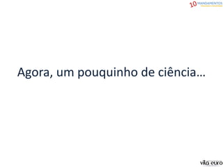 Agora, um pouquinho de ciência…
 