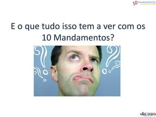 E o que tudo isso tem a ver com os
10 Mandamentos?
 