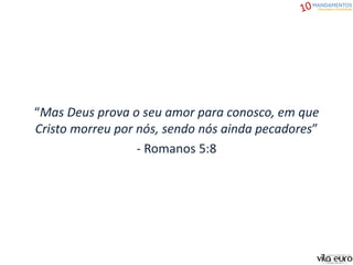 “Mas Deus prova o seu amor para conosco, em que
Cristo morreu por nós, sendo nós ainda pecadores”
- Romanos 5:8
 
