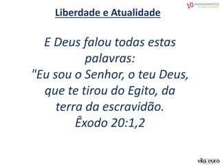 Liberdade e Atualidade
E Deus falou todas estas
palavras:
"Eu sou o Senhor, o teu Deus,
que te tirou do Egito, da
terra da escravidão.
Êxodo 20:1,2
 