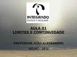 AULA 01
LIMITES E CONTINUIDADE


PROFESSOR JOÃO ALESSANDRO
       JULHO - 2012
 