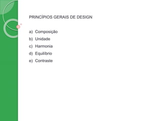 PRINCÍPIOS GERAIS DE DESIGN
a) Composição
b) Unidade
c) Harmonia
d) Equilíbrio
e) Contraste
 