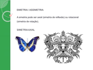 SIMETRIA / ASSIMETRIA
A simetria pode ser axial (simetria de reflexão) ou rotacional
(simetria de rotação).
SIMETRIA AXIAL
 