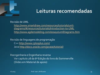 http://www.smartdraw.com/resources/tutorials/uml-
diagrams/#/resources/tutorials/Introduction-to-UML
http://www.agilemodeling.com/essays/umlDiagrams.htm
http://www.cplusplus.com/
http://docs.oracle.com/javase/tutorial/
 