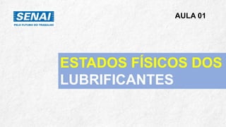 ESTADOS FÍSICOS DOS
LUBRIFICANTES
AULA 01
 