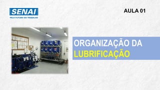AULA 01
ORGANIZAÇÃO DA
LUBRIFICAÇÃO
 