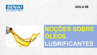 AULA 08
NOÇÕES SOBRE
ÓLEOS
LUBRIFICANTES
 