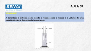 AULA 08
DENSIDADE
A densidade é definida como sendo a relação entre a massa e o volume de uma
substância numa determinada temperatura.
 