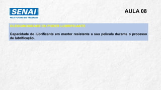 AULA 08
OLEOGINOSIDADE OU PODER LUBRIFICANTE
Capacidade do lubrificante em manter resistente a sua película durante o processo
de lubrificação.
 