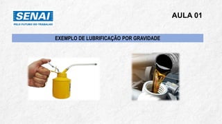 EXEMPLO DE LUBRIFICAÇÃO POR GRAVIDADE
AULA 01
 