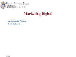 Marketing Digital
• Apresentação Pessoal
• Perﬁl da turma




08/08/11
 