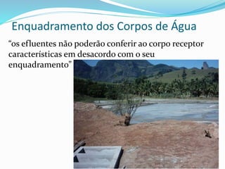 Enquadramento dos Corpos de Água
“os efluentes não poderão conferir ao corpo receptor
características em desacordo com o seu
enquadramento”
 