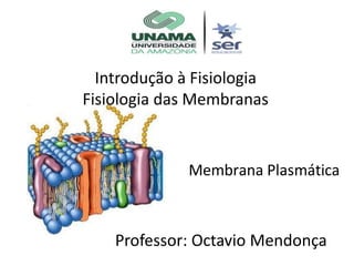 Membrana Plasmática
Introdução à Fisiologia
Fisiologia das Membranas
Professor: Octavio Mendonça
 