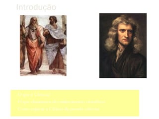 Introdução




Platão e Aristóteles (sec V aC)         Isaac Newton (sec XVI)

 O que é Ciência?
 O que chamamos de conhecimento científico?
 Como separar a Ciência da pseudo-ciência?
 