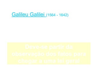 Galileu Galilei (1564 - 1642)




    Deve-se partir da
observação dos fatos para
  chegar a uma lei geral
 