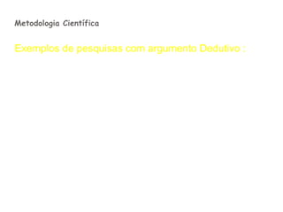 Metodologia Científica


Exemplos de pesquisas com argumento Dedutivo :

 A luneta astronômica de Galileu Galilei.
 Pára-raios de Benjamin Franklin.
 A pilha de Alessandro Volta.
 A lâmpada de Thomas Alva Edson.
 A Teoria da Relatividade de A.
Einstein.
 As ondas de rádio de Henrich R. Hertz.
 Todas as pesquisas teóricas.
 