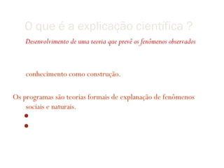 O que é a explicação científica ?
    Desenvolvimento de uma teoria que prevê os fenômenos observados

Geoinformação ofere um tipo especial de explicação:
   conhecimento como construção.

Os programas são teorias formais de explanação de fenômenos
    sociais e naturais.
    (re)usáveis em experimentos
    Compreensíveis
 