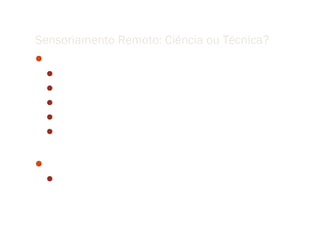 Sensoriamento Remoto: Ciência ou Técnica?
Ciência do Sensoriamento Remoto
  Comportamento Espectral de Alvos
  Física de Radiação
  Construção de Detectores e Sensores
  Análise de Desempenho dos Sensores
  Processamento de Imagens de Sensores Remotos


Aplicações Emergentes
  Imagens Superespectrais e hiperespectrais
 