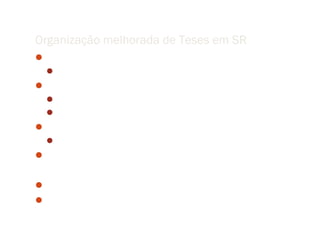 Organização melhorada de Teses em SR
Introdução
  Problema científico (questão e contribuição esperada)
Metodologia
  Revisão bibliográfica
  Indicação da contribuição da tese
Experimento (Estudo de Caso)
  Descrição da Área de Estudo (Materiais)
Conclusões e Estudos Futuros


Separar materiais e métodos!
Vantagem: contribuição teórica fica destacada
 