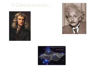 A Ciência avança…




                           Relatividade Geral
                        A velocidade da luz é o
 Gravitação Universal    limite de transmissão
fenômeno instantâneo
 