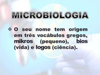 O seu nome tem origem
em três vocábulos gregos,
(pequeno),
mikros bios
(vida) e logos (ciência).
 