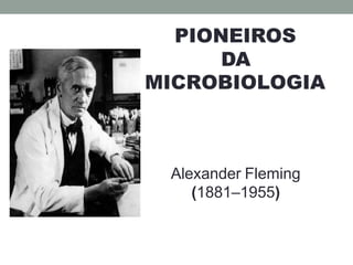 PIONEIROS
DA
MICROBIOLOGIA
Alexander Fleming
(1881–1955)
 