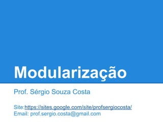 Modularização
Prof. Sérgio Souza Costa
Site:https://sites.google.com/site/profsergiocosta/
Email: prof.sergio.costa@gmail.com
 