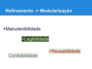 Refinamento -> Modularização
+Manutenibilidade
+Legibilidade
+Reusabilidade
Confiabilidade
 