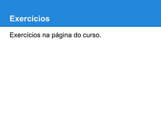Exercícios
Exercícios na página do curso.
 
