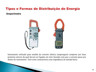36
Amperímetro
Instrumento utilizado para medida da corrente elétrica (amperagem) composto por duas
ponteiras através da qual devem ser ligadas em série fazendo com que a corrente passe por
dentro do instrumento. Tem como característica uma impedância de entrada baixa
 