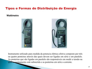 37
Wattímetro
Instrumento utilizado para medida da potencia elétrica efetiva composto por três
ou quatro ponteiras através das quais devem ser ligadas em série e em paralelo.
As ponteiras que são ligadas em paralelo são responsáveis em medir a tensão na
qual o equipamento está submetida e as ponteiras em série a corrente.
 